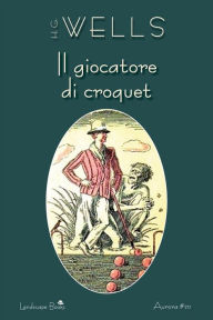 Title: Il giocatore di croquet, Author: H. G. Wells