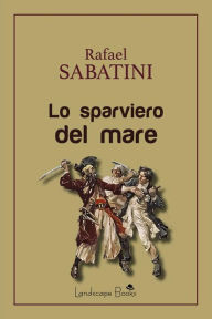 Title: Lo sparviero del mare, Author: Rafael Sabatini