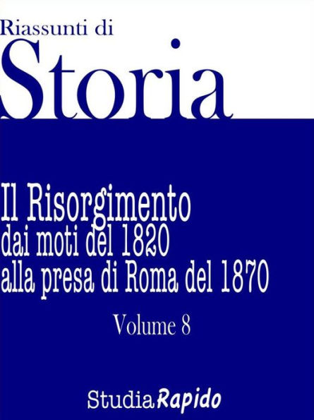 Riassunti di Storia - Volume 8: Il Risorgimento dai moti del 1820 alla presa di Roma del 1870