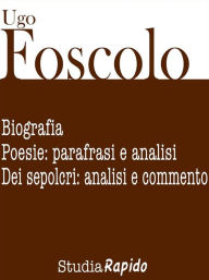 Title: Ugo Foscolo. Biografia e poesie: parafrasi e analisi, Author: Studia Rapido