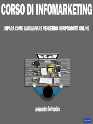 Title: Corso di Infomarketing: Impara come Guadagnare Vendendo Infoprodotti Online, Author: Alessandro Delvecchio