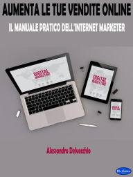 Title: Aumenta le Tue Vendite Online: Il Manuale Pratico Dell'Internet Marketer, Author: Alessandro Delvecchio