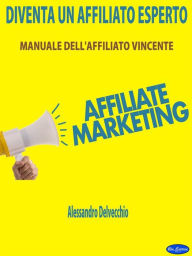 Title: Diventa un Affiliato Esperto: Manuale dell'Affiliato Vincente, Author: Alessandro Delvecchio