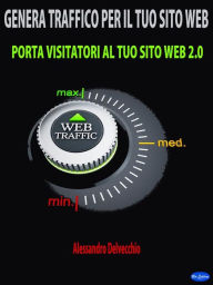 Title: Genera Traffico per il Tuo Sito Web: Porta Visitatori al Tuo Sito Web 2.0, Author: Alessandro Delvecchio