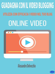Title: Guadagna con il Video Blogging: Utilizza con Efficacia i Video nel Tuo Blog, Author: Alessandro Delvecchio