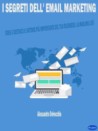 Title: I Segreti dell' Email Marketing: Crea e Gestisci il Fattore Più Importante del Tuo Business: La Mailing List !, Author: Alessandro Delvecchio