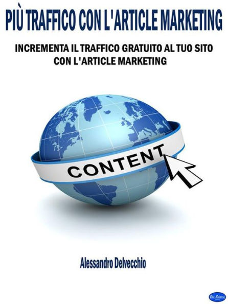 Più Traffico con L'Article Marketing: Incrementa il Traffico Gratuito al Tuo Sito con L'Article Marketing