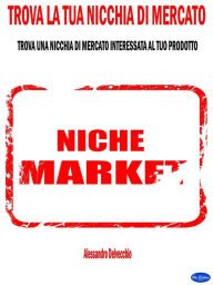 Title: Trova la Tua Nicchia di Mercato: Trova una Nicchia di Mercato Interessata al Tuo Prodotto, Author: Alessandro Delvecchio