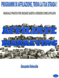 Title: Programmi di Affiliazione, Trova la Tua Strada!: Manuale Pratico per Iniziare Subito a Vendere come Affiliato, Author: Alessandro Delvecchio