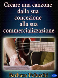 Title: Creare una canzone dalla sua concezione alla sua commercializzazione, Author: Barbara Polacchi