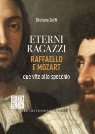 Title: Eterni ragazzi: Raffaello e Mozart, due vite allo specchio, Author: Stefano Zuffi