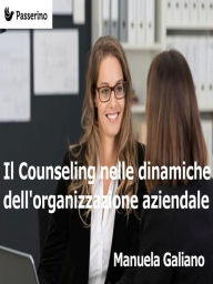 Title: Il Counseling nelle dinamiche dell'organizzazione aziendale, Author: Manuela Galiano