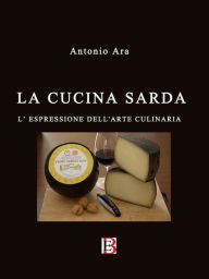 Title: La cucina sarda: l'espressione dell'arte culinaria, Author: Antonio Ara