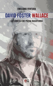 Title: David Foster Wallace: La cometa che passa rasoterra, Author: Emiliano Ventura