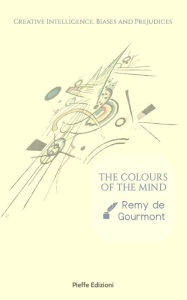 Title: The Colours of the Mind: Creative Intelligence, Biases and Prejudices, Author: Remy de Gourmont