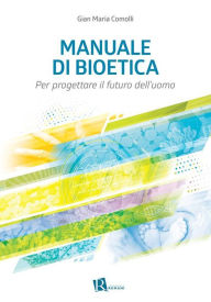 Title: Manuale di bioetica: Per progettare il futuro dell'uomo, Author: Gian Maria Comolli