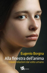Title: Alla finestra dell'anima: Creare relazioni dal volto umano, Author: Eugenio Borgna