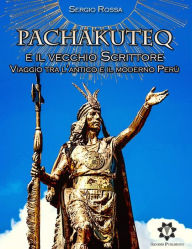 Title: Pachakuteq e il vecchio Scrittore: Viaggio tra l'antico e il moderno Perù, Author: Sergio Rossa