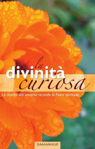 Title: La divinità curiosa: La nascita dell'universo secondo la Fisica spirituale, Author: Gina L. Adrales