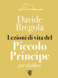 Title: Lezioni di vita del piccolo principe: per disillusi, Author: Bregola Davide