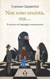 Title: Non sono sessista, ma...: Il sessismo nel linguaggio contemporaneo, Author: Lorenzo Gasparrini
