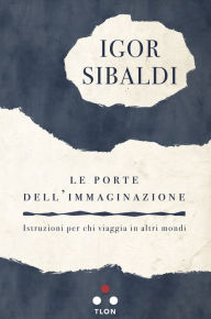 Title: Le porte dell'immaginazione: Istruzioni per chi viaggia in altri mondi, Author: Igor Sibaldi