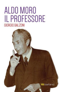 Title: Aldo Moro. Il Professore, Author: Giorgio Balzoni