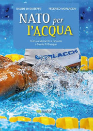 Title: Nato per l'acqua: Federico Morlacchi si racconta a Davide Di Giuseppe, Author: Davide Di Giuseppe