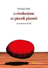 Title: La rivoluzione dei piccoli pianeti: un romanzo nel 68, Author: Pierluigi Sullo