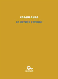 Title: Le ultime lezioni, Author: José Raúl Capablanca