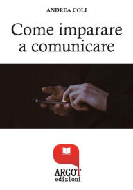 Title: Come Imparare a comunicare e avere successo, Author: Andrea Coli