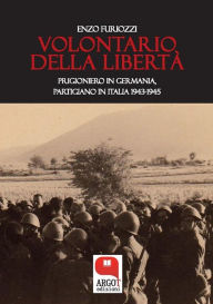 Title: Volontario della libertà. Prigioniero in Germania, partigiano in Italia (1943-1945), Author: Enzo Furiozzi