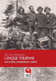 Title: Cinque tulipani. Una storia di Resistenza veneta, Author: Nicola Rinaldo