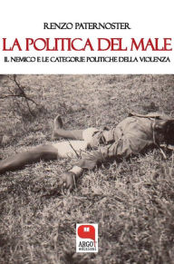 Title: La politica del male. Il nemico e le catogorie politiche della violenza, Author: Renzo Paternoster