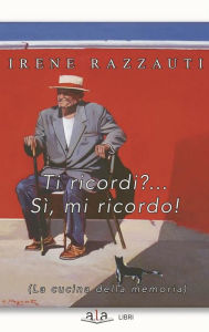 Title: Ti ricordi?... Sì, mi ricordo!: La cucina della memoria, Author: Irene Razzauti