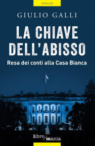 Title: La chiave dell'abisso: Resa dei conti alla Casa Bianca, Author: Giulio Galli