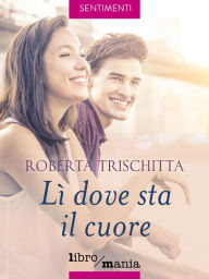 Title: Lì dove sta il cuore, Author: Roberta Trischitta