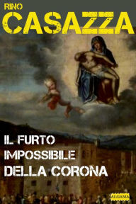 Title: IL FURTO IMPOSSIBILE DELLA CORONA: Un'indagine di Auguste Dupin e Giuseppe Giacosa, Author: Rino Casazza