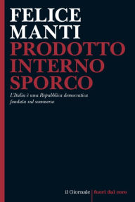 Title: Prodotto Interno Sporco: L'Italia è una Repubblica democratica fondata sul sommerso, Author: Felice Manti