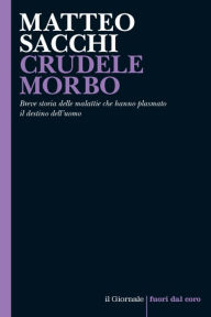 Title: CRUDELE MORBO: Breve storia delle malattie che hanno plasmato il destino dell'uomo, Author: Matteo Sacchi