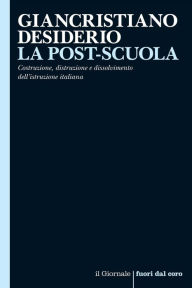 Title: LA POST-SCUOLA: Costruzione, distruzione e dissolvimento dell'istruzione italiana, Author: Giancristiano Desiderio