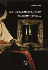 Title: Savonarola e Michelangelo: Tra forma e Riforma, Author: Antonio Rocca