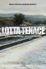 Title: Una lotta tenace. Storia di una donna e della sua passione, Author: Maria Cristina Iavarone