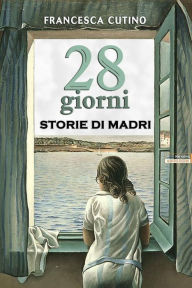 Title: 28 Giorni - Storie di madri, Author: Francesca Cutino