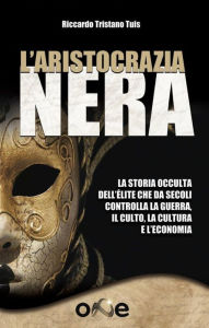 Title: L'Aristocrazia Nera: La storia occulta dell'élite che da secoli controlla la guerra, il culto, la cultura e l'economia, Author: Riccardo Tristano Tuis