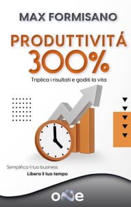 Title: Produttività 300%: Triplica i Risultati e Goditi la Vita, Author: Max Formisano