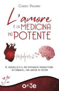 Title: L'Amore è la Medicina Più Potente: Come trasformare il cervello nel più efficiente produttore di farmaci che esista, Author: Claudio Pagliara