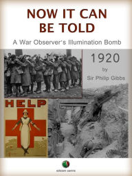 Title: NOW IT CAN BE TOLD - A War Observer's Illumination Bomb, Author: Philip Gibbs