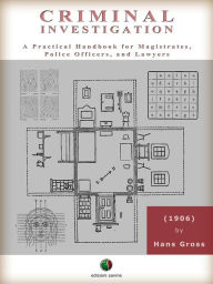 Title: Criminal Investigation - A Practical Handbook for Magistrates, Police Officers, and Lawyers, Author: Hans Gross