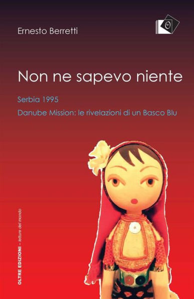 Non ne sapevo niente - Serbia 1995, Danube Mission le rivelazioni di un Basco Blu: Serbia 1995, Danube Mission le rivelazioni di un Basco Blu